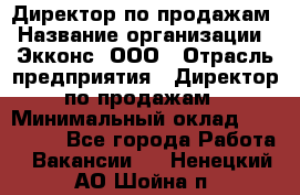 Директор по продажам › Название организации ­ Экконс, ООО › Отрасль предприятия ­ Директор по продажам › Минимальный оклад ­ 120 000 - Все города Работа » Вакансии   . Ненецкий АО,Шойна п.